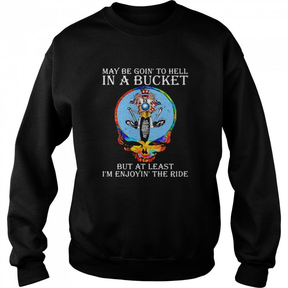 Maybe Goin To Hell In A Bucket But At Least Im Enjoyin The Ride Skull Sweatshirt